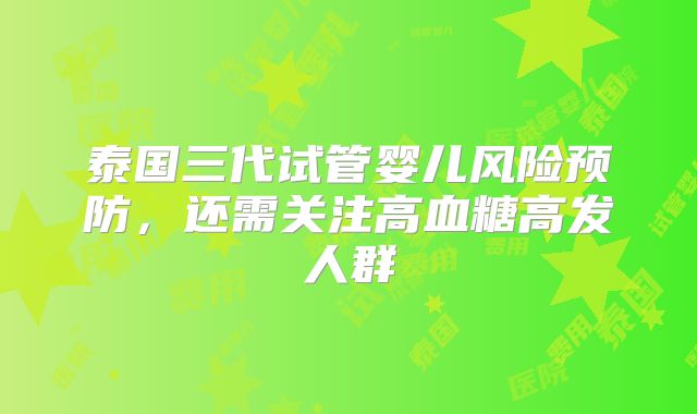 泰国三代试管婴儿风险预防,还需关注高血糖高发人群
