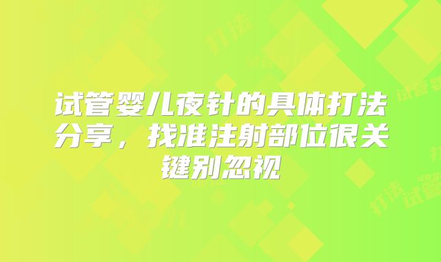 试管婴儿夜针的具体打法分享，找准注射部位很关键别忽视