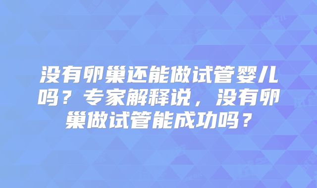 没有卵巢还能做试管婴儿吗？专家解释说，没有卵巢做试管能成功吗？