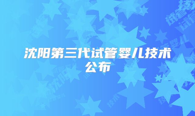沈阳第三代试管婴儿技术公布