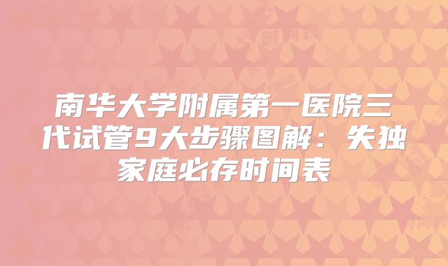 南华大学附属第一医院三代试管9大步骤图解:失独家庭必存时间表