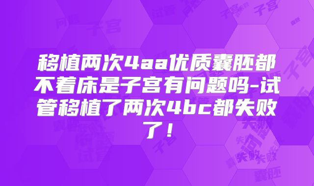 移植两次4aa优质囊胚都不着床是子宫有问题吗-试管移植了两次4bc都失败了！