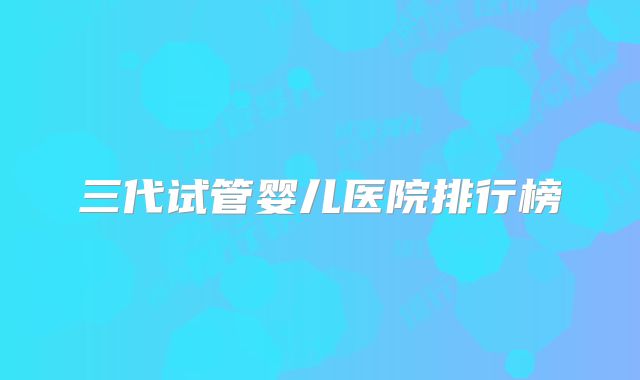 三代试管婴儿医院排行榜