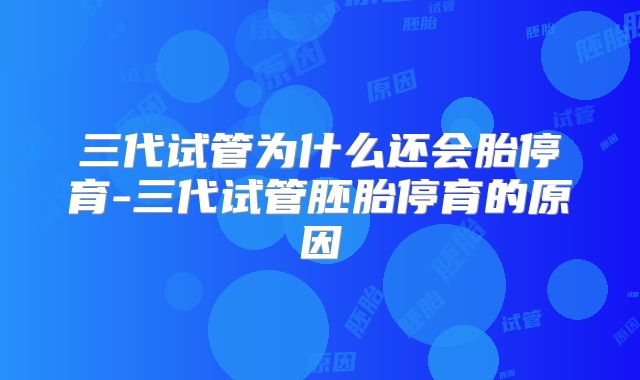 三代试管为什么还会胎停育-三代试管胚胎停育的原因