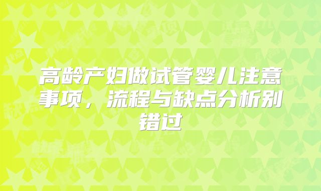 高龄产妇做试管婴儿注意事项,流程与缺点分析别错过