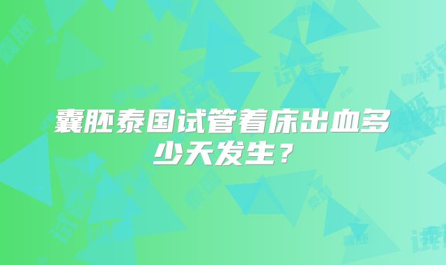 囊胚泰国试管着床出血多少天发生？