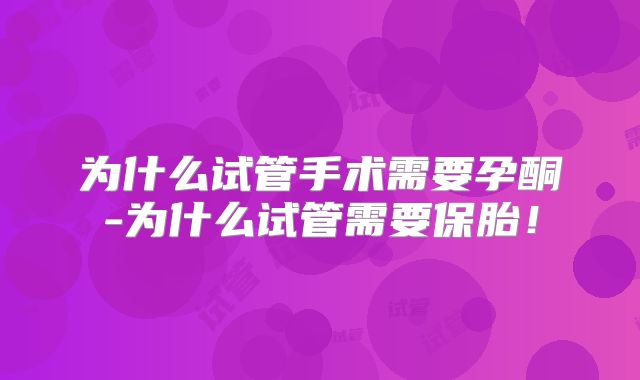 为什么试管手术需要孕酮-为什么试管需要保胎！
