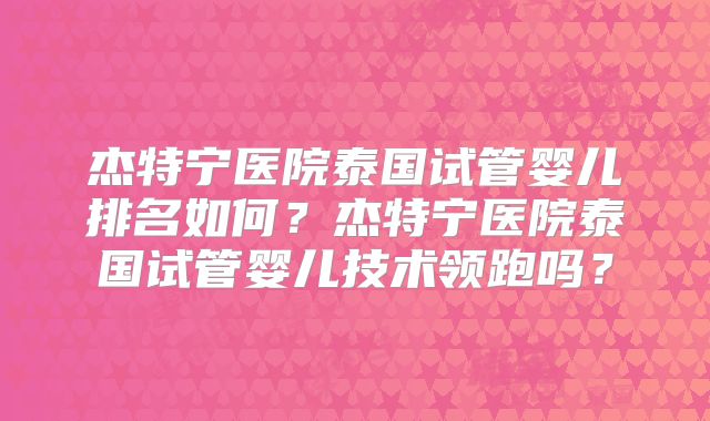 杰特宁医院泰国试管婴儿排名如何？杰特宁医院泰国试管婴儿技术领跑吗？