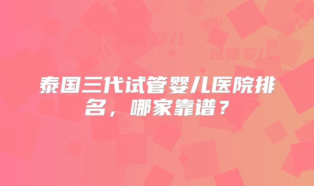 泰国三代试管婴儿医院排名，哪家靠谱？