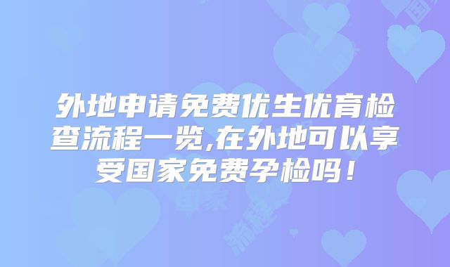 外地申请免费优生优育检查流程一览,在外地可以享受国家免费孕检吗！