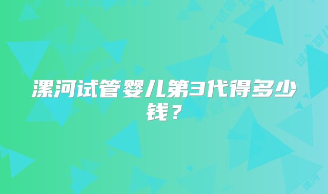 漯河试管婴儿第3代得多少钱?