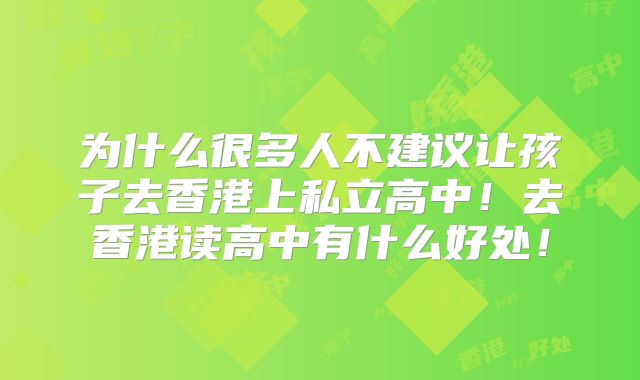 为什么很多人不建议让孩子去香港上私立高中!去香港读高中有什么好处!
