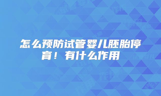 怎么预防试管婴儿胚胎停育!有什么作用