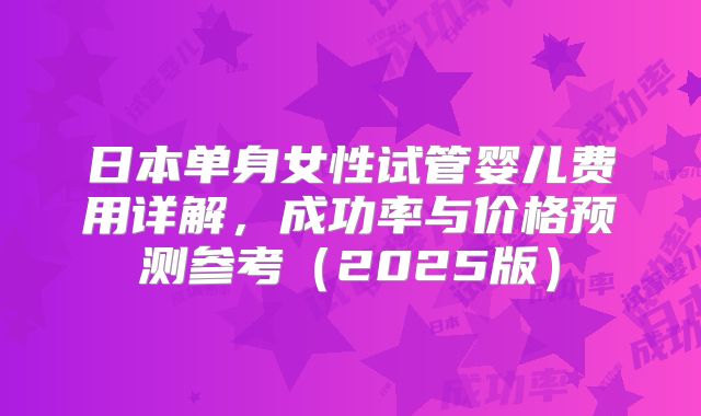 日本单身女性试管婴儿费用详解，成功率与价格预测参考（2025版）