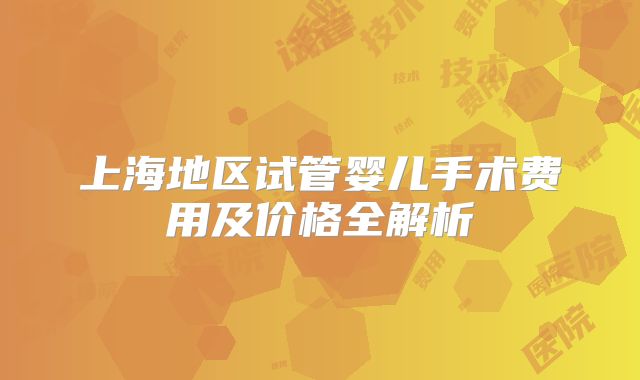 上海地区试管婴儿手术费用及价格全解析