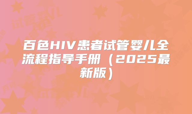 百色HIV患者试管婴儿全流程指导手册（2025最新版）