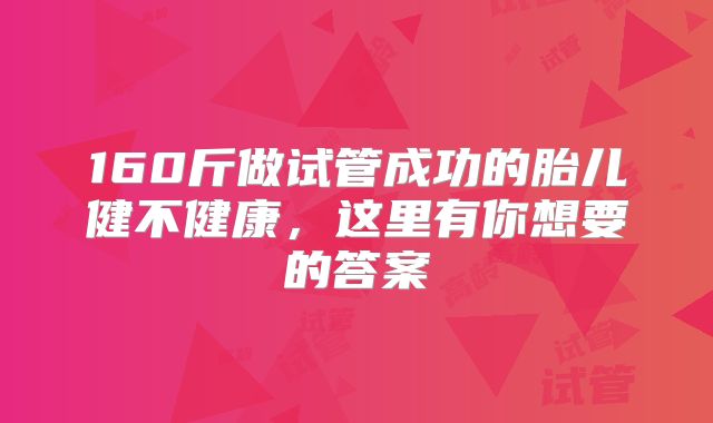 160斤做试管成功的胎儿健不健康，这里有你想要的答案