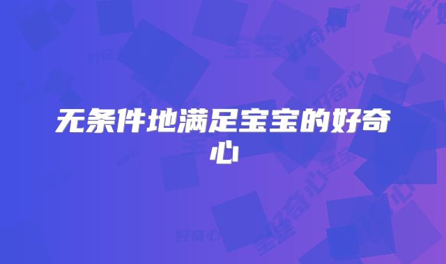 无条件地满足宝宝的好奇心