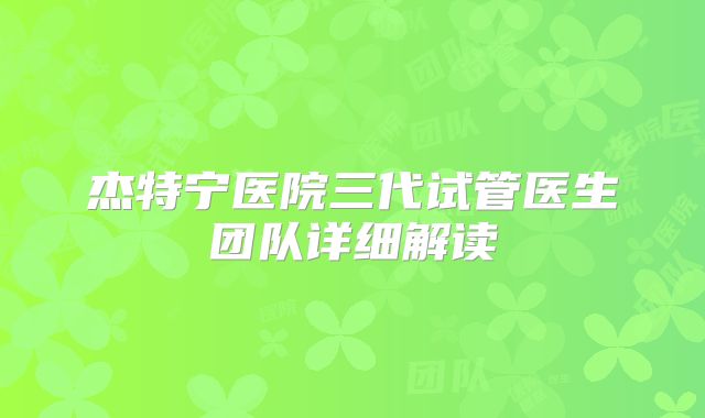杰特宁医院三代试管医生团队详细解读