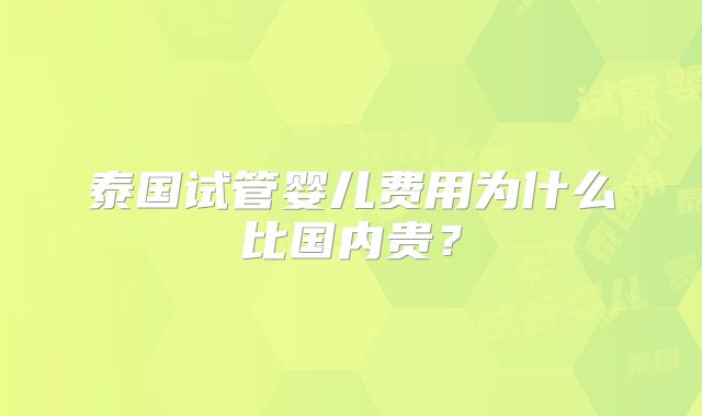 泰国试管婴儿费用为什么比国内贵？