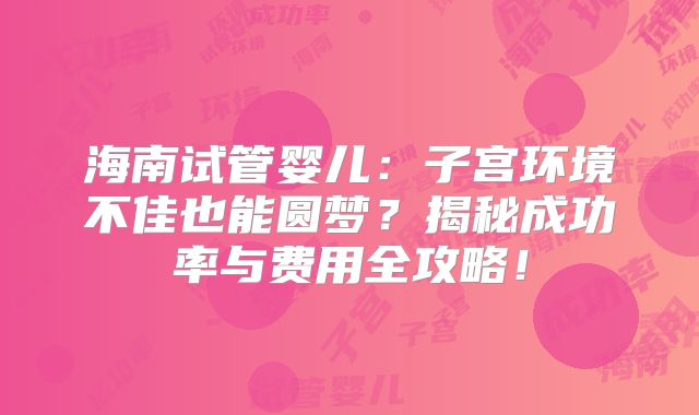 海南试管婴儿：子宫环境不佳也能圆梦？揭秘成功率与费用全攻略！