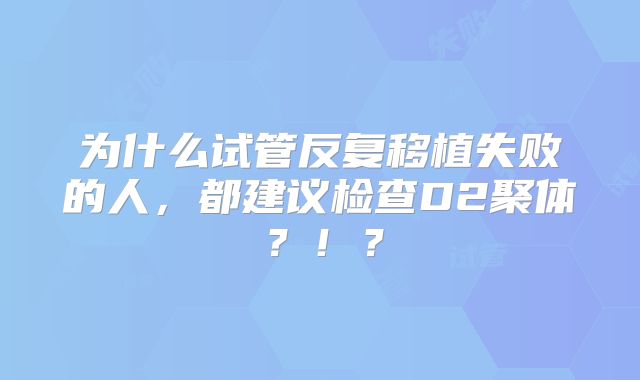 为什么试管反复移植失败的人,都建议检查D2聚体?!?