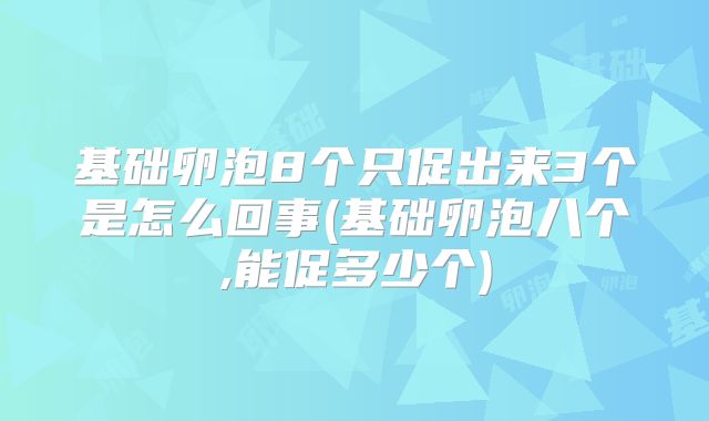 基础卵泡8个只促出来3个是怎么回事(基础卵泡八个,能促多少个)