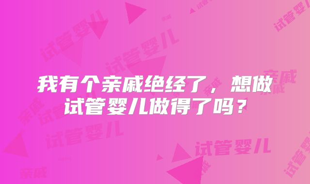 我有个亲戚绝经了，想做试管婴儿做得了吗？
