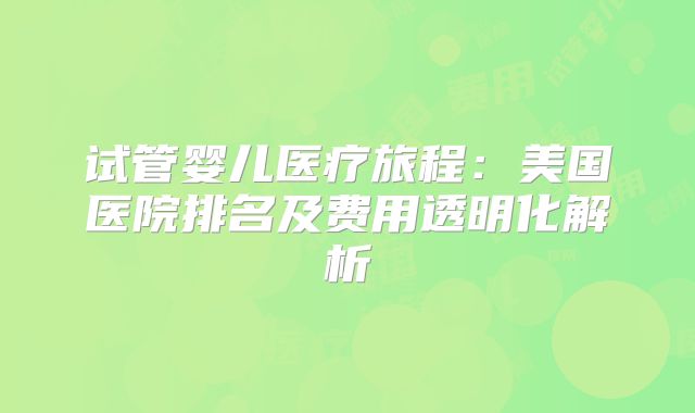 试管婴儿医疗旅程：美国医院排名及费用透明化解析