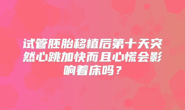 试管胚胎移植后第十天突然心跳加快而且心慌会影响着床吗？