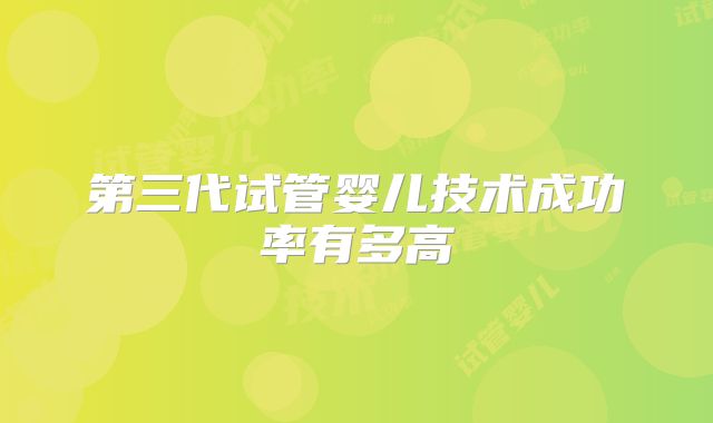 第三代试管婴儿技术成功率有多高