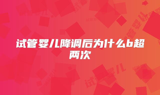 试管婴儿降调后为什么b超两次