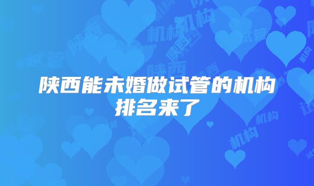 陕西能未婚做试管的机构排名来了