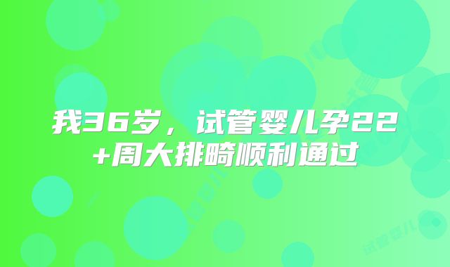我36岁，试管婴儿孕22+周大排畸顺利通过