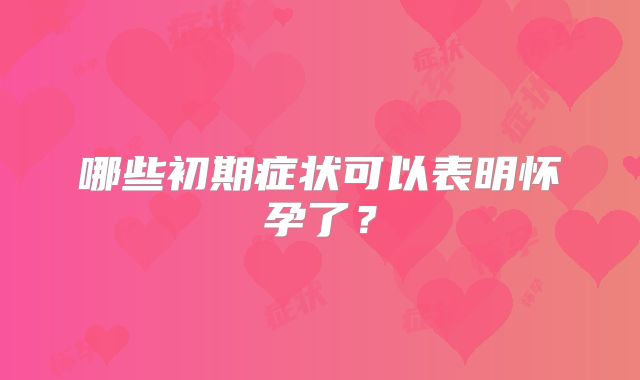 哪些初期症状可以表明怀孕了？