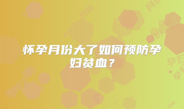 怀孕月份大了如何预防孕妇贫血？