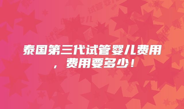 泰国第三代试管婴儿费用,费用要多少!