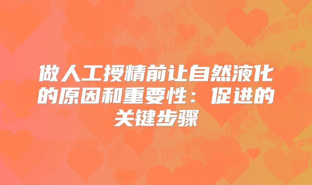 做人工授精前让自然液化的原因和重要性：促进的关键步骤
