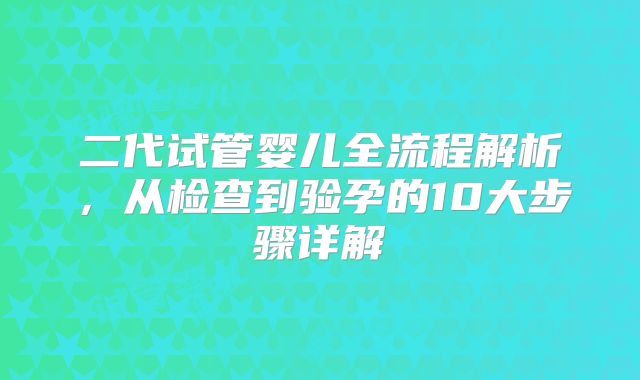 二代试管婴儿全流程解析,从检查到验孕的10大步骤详解
