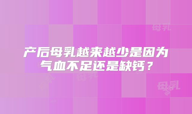 产后母乳越来越少是因为气血不足还是缺钙？