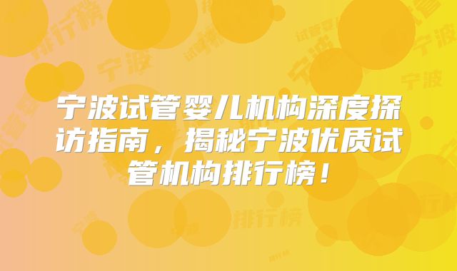 宁波试管婴儿机构深度探访指南，揭秘宁波优质试管机构排行榜！