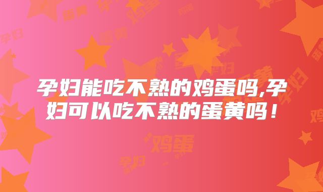 孕妇能吃不熟的鸡蛋吗,孕妇可以吃不熟的蛋黄吗！