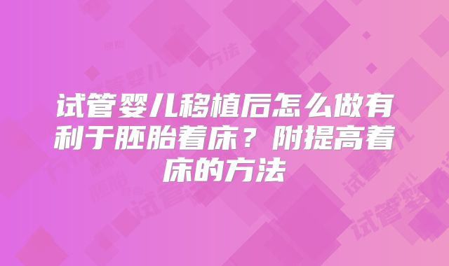 试管婴儿移植后怎么做有利于胚胎着床？附提高着床的方法
