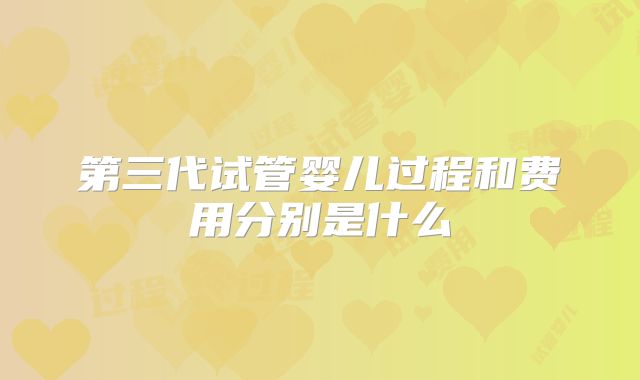 第三代试管婴儿过程和费用分别是什么