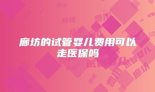 廊坊的试管婴儿费用可以走医保吗
