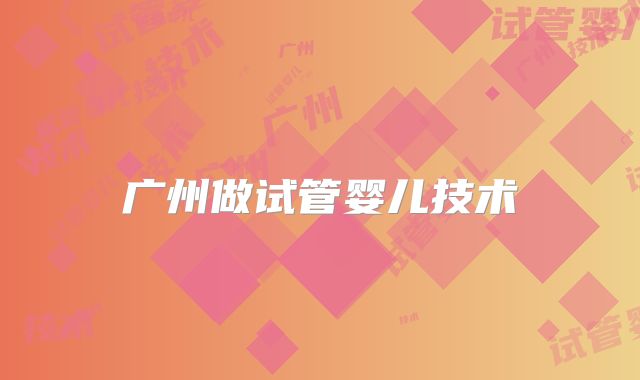 广州做试管婴儿技术