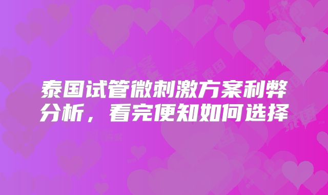 泰国试管微刺激方案利弊分析，看完便知如何选择