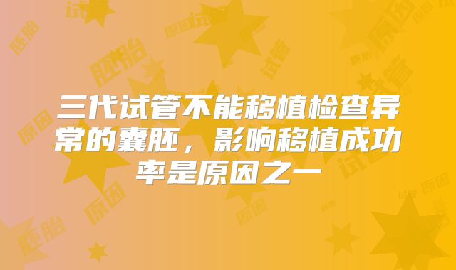 三代试管不能移植检查异常的囊胚，影响移植成功率是原因之一