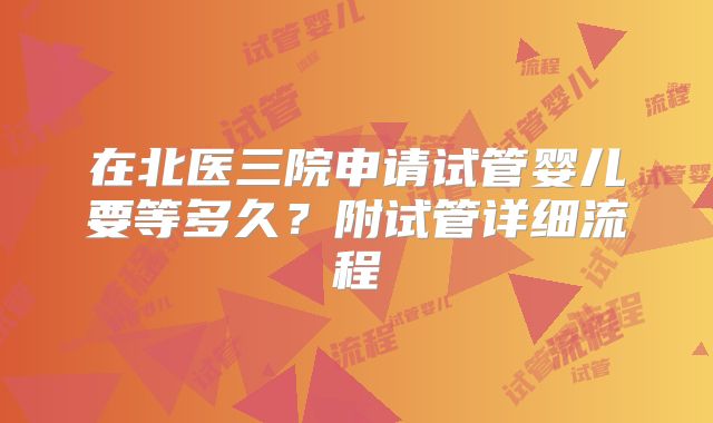 在北医三院申请试管婴儿要等多久？附试管详细流程