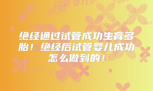 绝经通过试管成功生育多胎!绝经后试管婴儿成功怎么做到的!